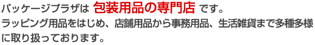 パッケージプラザは 包装用品の専門店 です。ラッピング用品をはじめ、店舗用品から事務用品、生活雑貨まで多種多様に取り扱っております。